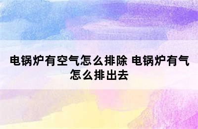 电锅炉有空气怎么排除 电锅炉有气怎么排出去